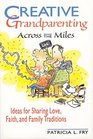 Creative Grandparenting Across the Miles Ideas for Sharing Love Faith and Family Traditions