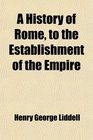 A History of Rome to the Establishment of the Empire