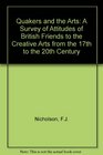 Quakers and the Arts A Survey of Attitudes of British Friends to the Creative Arts from the 17th to the 20th Century