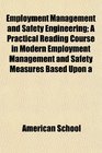 Employment Management and Safety Engineering A Practical Reading Course in Modern Employment Management and Safety Measures Based Upon a