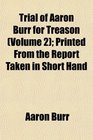 Trial of Aaron Burr for Treason  Printed From the Report Taken in Short Hand