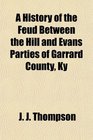 A History of the Feud Between the Hill and Evans Parties of Garrard County Ky