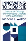 Innovating to Compete Lessons for Diffusing and Managing Change in the Workplace