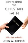 How to Defend the Christian Faith Advice from an Atheist