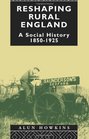 Reshaping Rural England A Social History 18501925