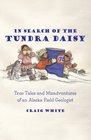 In Search of the Tundra Daisy True Tales and Misadventures of an Alaska Field Geologist