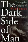 The Dark Side of Man Tracing the Origins of Violence