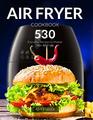 Air Fryer Cookbook 530 Everyday Recipes to Master Your Air Fryer