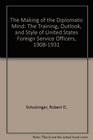 The Making of the Diplomatic Mind The Training Outlook and Style of United States Foreign Service Officers 19081931