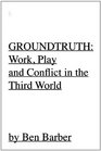 GROUNDTRUTH At Work Play and War In the Third World