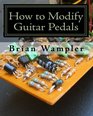 How to Modify Guitar Pedals A complete howto package for the electronics newbie on how to modify guitar and bass effects pedals