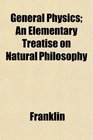 General Physics An Elementary Treatise on Natural Philosophy