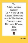 The Asiatic Annual Register Or A View Of The History Hindustan And Of The Politics Commerce And Literature Of Asia 1807