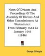 Notes Of Debates And Proceedings Of The Assembly Of Divines And Other Commissioners At Westminster From February 1644 To January 1645