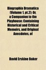 Biographia Dramatica  Or a Companion to the Playhouse Containing Historical and Critical Memoirs and Original Anecdotes of