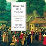 How to be a Tudor A DawntoDusk Guide to Tudor Life