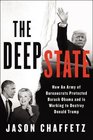 The Deep State How an Army of Bureaucrats Protected Barack Obama and Is Working to Destroy Donald Trump