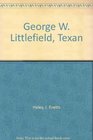 George W Littlefield Texan