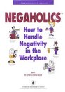 Negaholics How to Handle Negativity in the Workplace