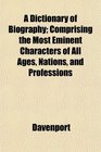 A Dictionary of Biography Comprising the Most Eminent Characters of All Ages Nations and Professions