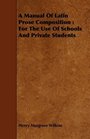A Manual Of Latin Prose Composition For The Use Of Schools And Private Students