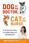 Dog as My Doctor, Cat as My Nurse: An Animal Lover's Guide to a Healthy, Happy, and Extraordinary Life