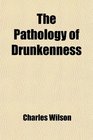 The Pathology of Drunkenness