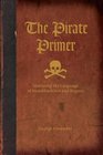 The Pirate Primer Mastering the Language of Swashbucklers and Rogues