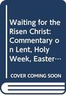 Waiting for the Risen Christ Commentary on Lent Holy Week Easter  Services and Prayers