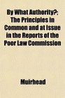 By What Authority The Principles in Common and at Issue in the Reports of the Poor Law Commission