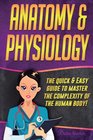 Anatomy and Physiology The Quick  Easy Guide To Master The Complexity Of The Human Body