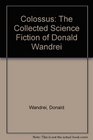 Colossus The Collected Science Fiction of Donald Wandrei