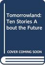 Tomorrowland Ten Stories About the Future