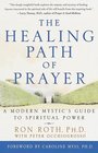 The Healing Path of Prayer  A Modern Mystic's Guide to Spiritual Power