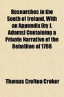 Researches in the South of Ireland With an Appendix  Containing a Private Narrative of the Rebellion of 1798