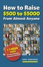 How to Raise $500 to $5000 from Almost Anyone: A 1-hour Guide for Board Members, Volunteers, and Staff