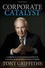 Corporate Catalyst A Chronicle of the Management of Canadian Business from a Veteran Insider