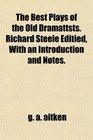 The Best Plays of the Old Dramattsts Richard Steele Editied With an Introduction and Notes