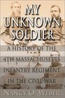 My Unknown Soldier A History of the 4th Massachusetts Infantry Regiment in the Civil War