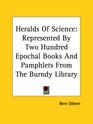 Heralds Of Science Represented By Two Hundred Epochal Books And Pamphlets From The Burndy Library