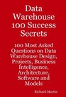 Data Warehouse 100 Success Secrets  100 most Asked questions on Data Warehouse Design Projects Business Intelligence Architecture Software and Models