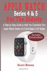 APPLE WATCH Series 4  5 For the Elderly A StepbyStep Guide to Help You Customize Your Apple Watch Series 4  5 and Make it 10 Better