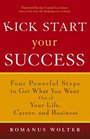 Kick Start Your Success Four Powerful Steps to Get What You Want Out of Your Life Career and Business