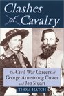 Clashes of Cavalry The Civil War Careers of George Armstrong Custer and Jeb Stuart