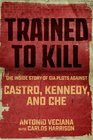 Trained to Kill The Inside Story of CIA Plots against Castro Kennedy and Che