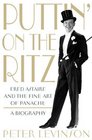Puttin' On the Ritz Fred Astaire and the Fine Art of Panache