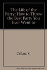 The Life of the Party How to Throw the Best Party You Ever Went to