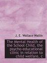 The Mental Health of the School Child the psychoeducational clinic in relation to child welfare c