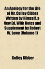 An Apology for the Life of Mr Colley Cibber Written by Himself a New Ed With Notes and Supplement by Robert W Lowe