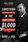 Something in the Blood The Untold Story of Bram Stoker the Man Who Wrote Dracula